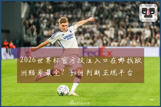 2026世界杯官方投注入口在哪找欧洲赔率最全？如何判断正规平台
