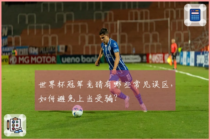 世界杯冠军竞猜有哪些常见误区，如何避免上当受骗？