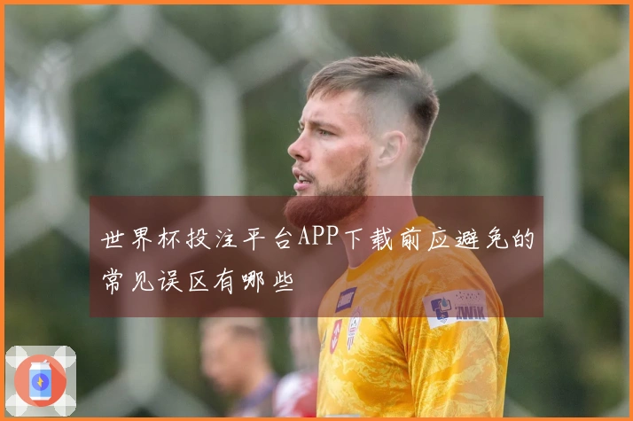 世界杯投注平台APP下载前应避免的常见误区有哪些
