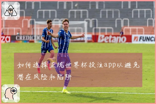 如何选择正规世界杯投注app以避免潜在风险和陷阱