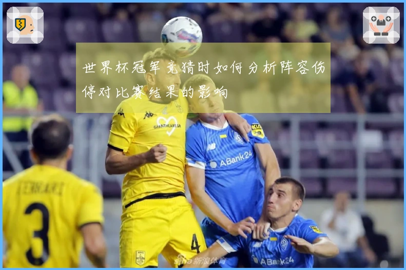 世界杯冠军竞猜时如何分析阵容伤停对比赛结果的影响